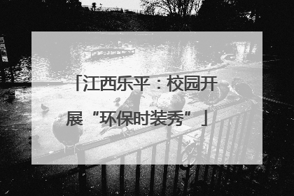 江西乐平：校园开展“环保时装秀”